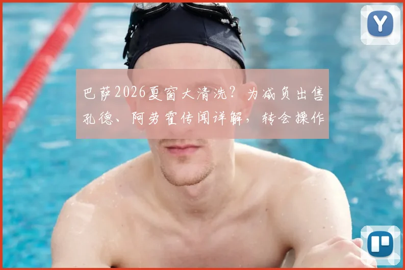巴萨2026夏窗大清洗？为减负出售孔德、阿劳霍传闻详解，转会操作内幕与潜在下家分析