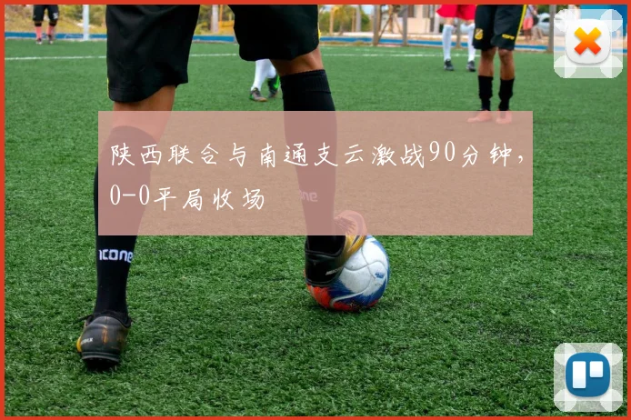 陕西联合与南通支云激战90分钟，0-0平局收场
