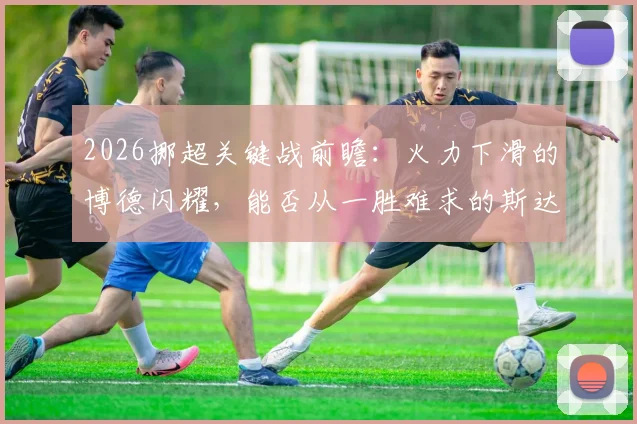 2026挪超关键战前瞻：火力下滑的博德闪耀，能否从一胜难求的斯达身上找回状态？