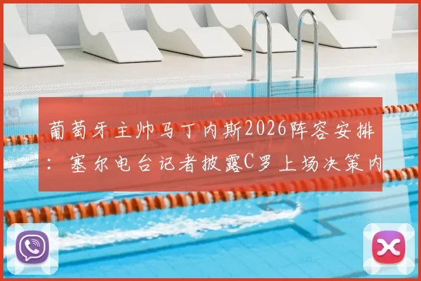 葡萄牙主帅马丁内斯2026阵容安排：塞尔电台记者披露C罗上场决策内幕，无人逼迫成焦点