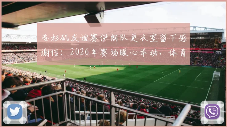 洛杉矶友谊赛伊朗队更衣室留下感谢信：2026年赛场暖心举动，体育精神跨越国界