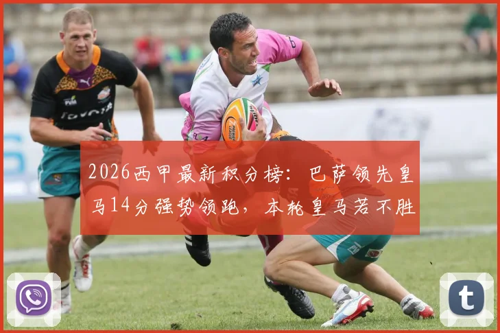 2026西甲最新积分榜:巴萨领先皇马14分强势领跑,本轮皇马若不胜巴萨即提前夺冠?形势深度解读