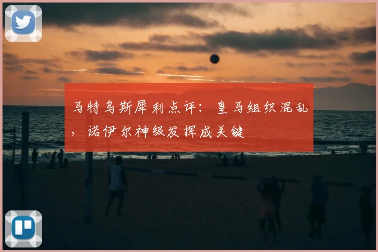 马特乌斯犀利点评：皇马组织混乱，诺伊尔神级发挥成关键