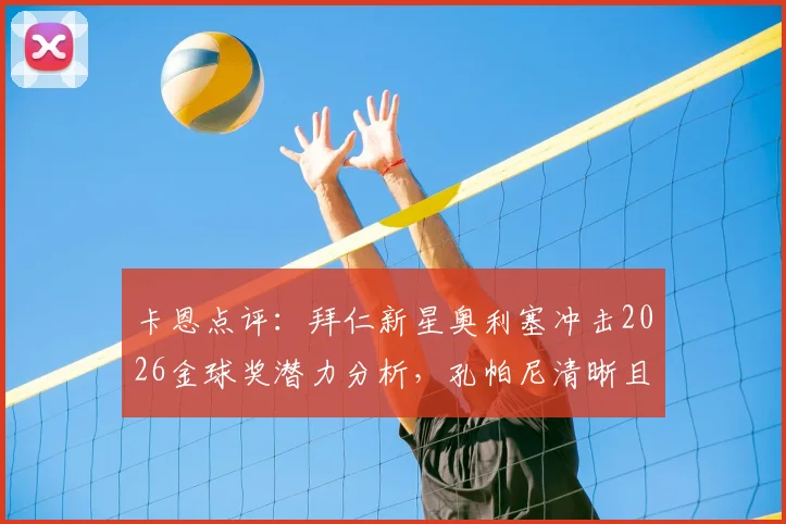 卡恩点评：拜仁新星奥利塞冲击2026金球奖潜力分析，孔帕尼清晰且有人情味的执教理念如何助力球队