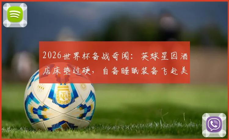 2026世界杯备战奇闻：英球星因酒店床垫过硬，自备睡眠装备飞赴美国