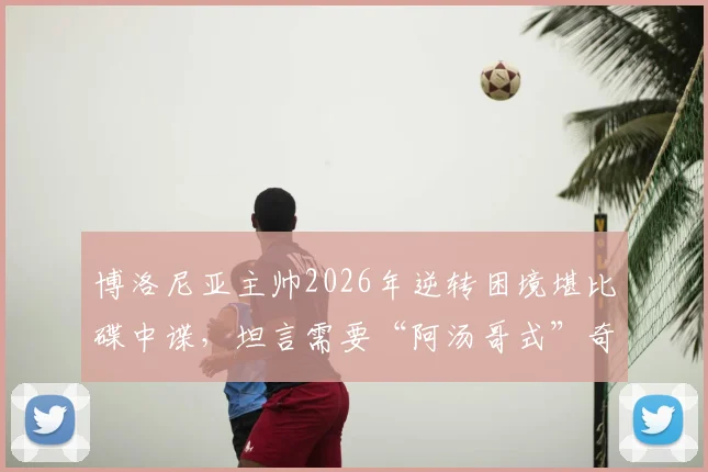 博洛尼亚主帅2026年逆转困境堪比碟中谍，坦言需要“阿汤哥式”奇迹才能破局