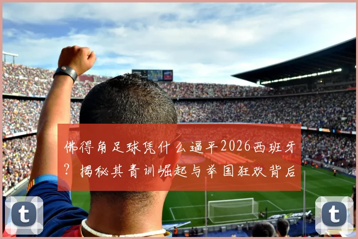 佛得角足球凭什么逼平2026西班牙？揭秘其青训崛起与举国狂欢背后的足球梦想