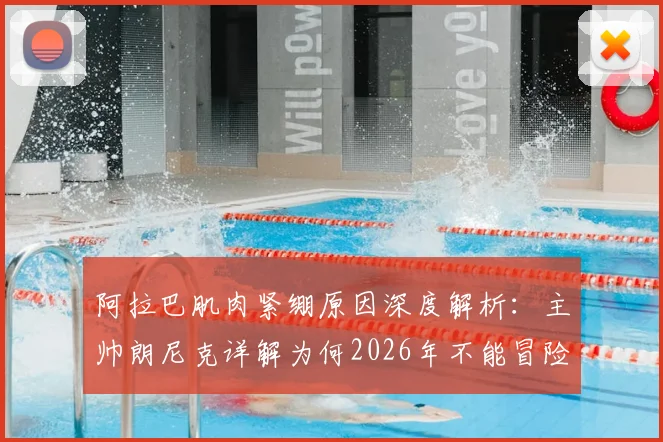 阿拉巴肌肉紧绷原因深度解析：主帅朗尼克详解为何2026年不能冒险出战
