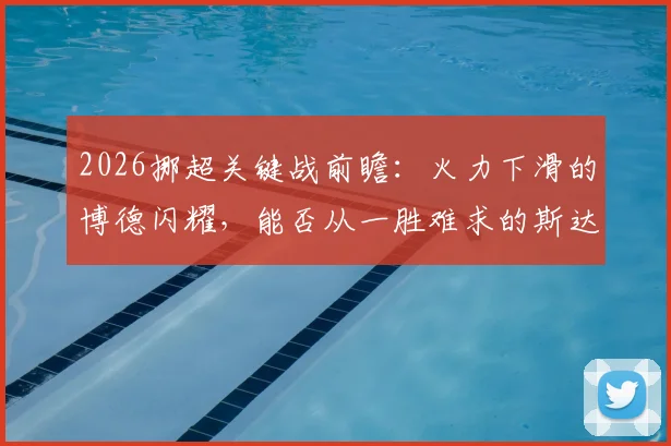 2026挪超关键战前瞻:火力下滑的博德闪耀,能否从一胜难求的斯达身上找回状态?