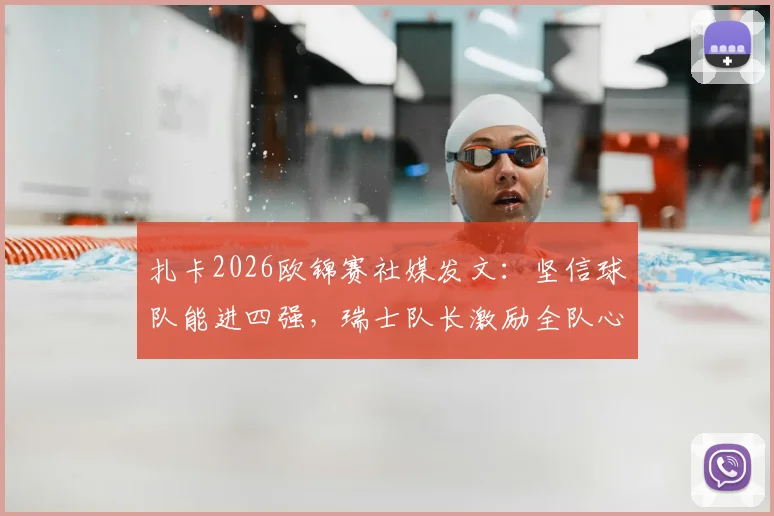 扎卡2026欧锦赛社媒发文:坚信球队能进四强,瑞士队长激励全队心怀信念冲击半决赛