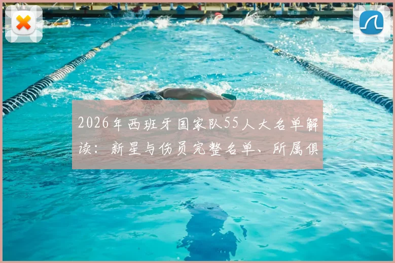 2026年西班牙国家队55人大名单解读:新星与伤员完整名单、所属俱乐部及恩里克选人思路分析