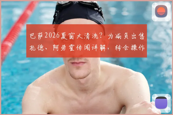 巴萨2026夏窗大清洗?为减负出售孔德、阿劳霍传闻详解,转会操作内幕与潜在下家分析