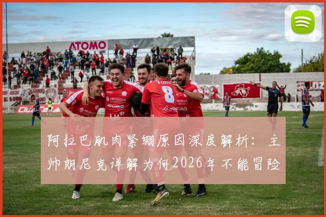 阿拉巴肌肉紧绷原因深度解析:主帅朗尼克详解为何2026年不能冒险出战