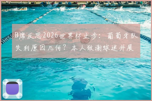 B席反思2026世界杯止步:葡萄牙队失利原因几何?本人致谢球迷并展望未来
