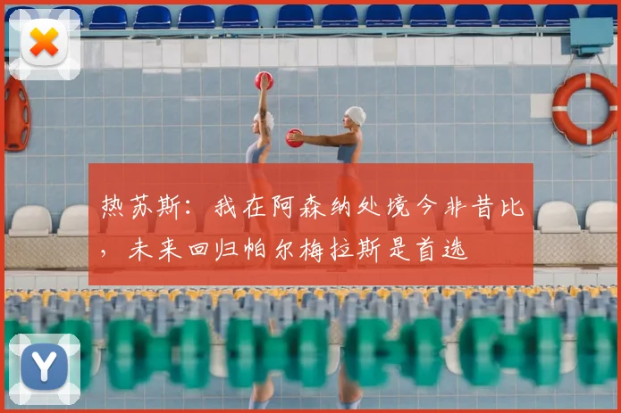 热苏斯：我在阿森纳处境今非昔比，未来回归帕尔梅拉斯是首选