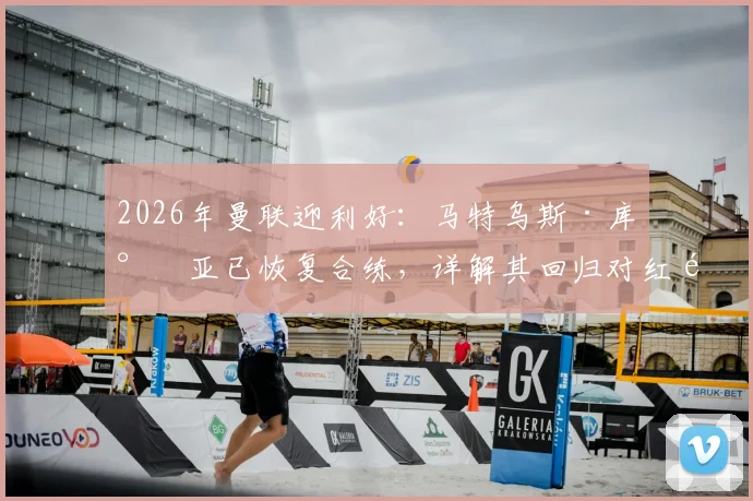 2026年曼联迎利好:马特乌斯·库尼亚已恢复合练,详解其回归对红魔锋线的影响