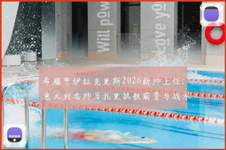 希腊甲伊拉克里斯2026新帅上任:意大利名帅马扎里执教前景与战术风格全解析