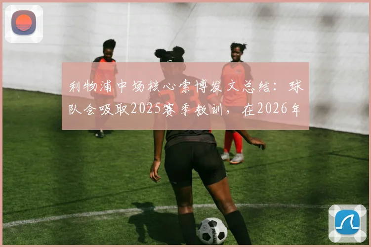 利物浦中场核心索博发文总结:球队会吸取2025赛季教训,在2026年以更强大的姿态回归